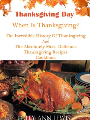 cover image of Thanksgiving Day When Is Thanksgiving? the Incredible History of Thanksgiving and the Absolutely Most Delicious Thanksgiving Recipes Cookbook